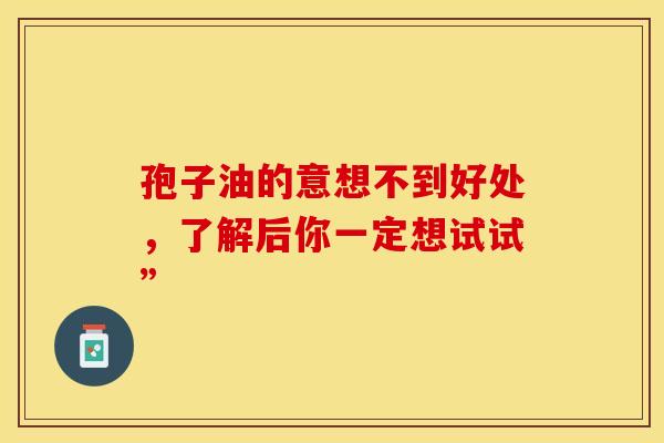 孢子油的意想不到好处，了解后你一定想试试”