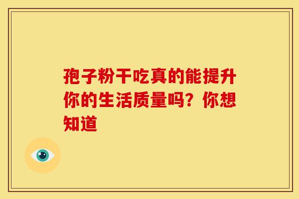 孢子粉干吃真的能提升你的生活质量吗？你想知道