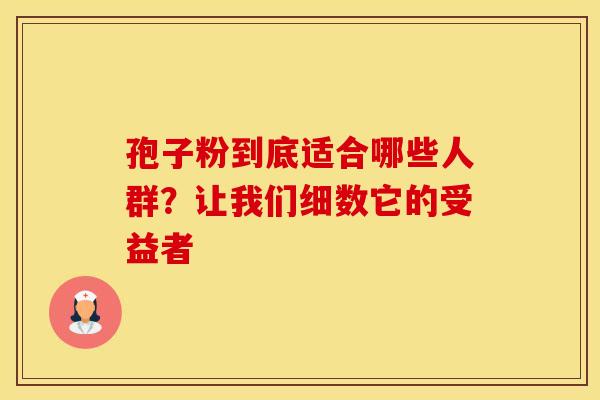 孢子粉到底适合哪些人群？让我们细数它的受益者