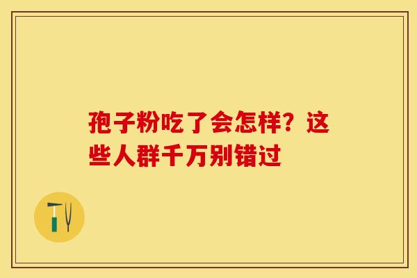孢子粉吃了会怎样？这些人群千万别错过