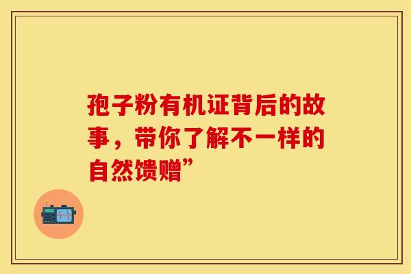 孢子粉有机证背后的故事，带你了解不一样的自然馈赠”