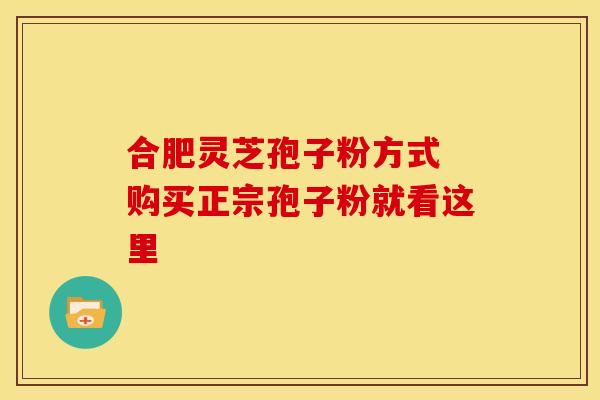 合肥灵芝孢子粉方式 购买正宗孢子粉就看这里