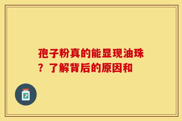 孢子粉真的能显现油珠？了解背后的原因和