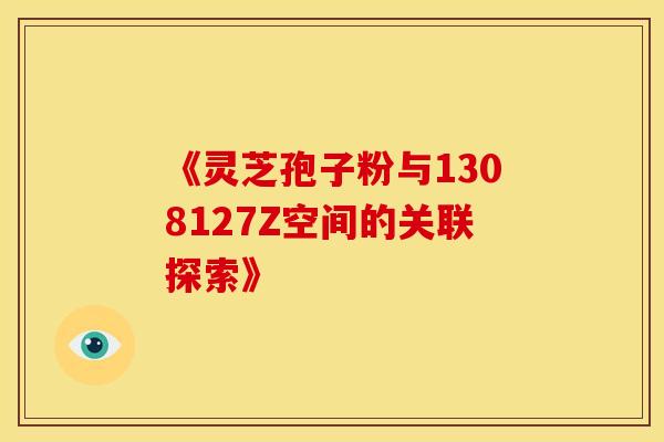 《灵芝孢子粉与1308127Z空间的关联探索》