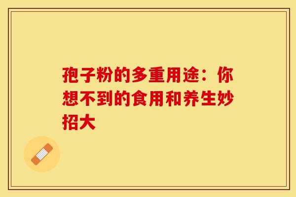 孢子粉的多重用途：你想不到的食用和养生妙招大
