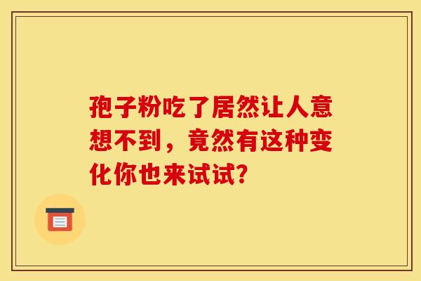 孢子粉吃了居然让人意想不到，竟然有这种变化你也来试试？