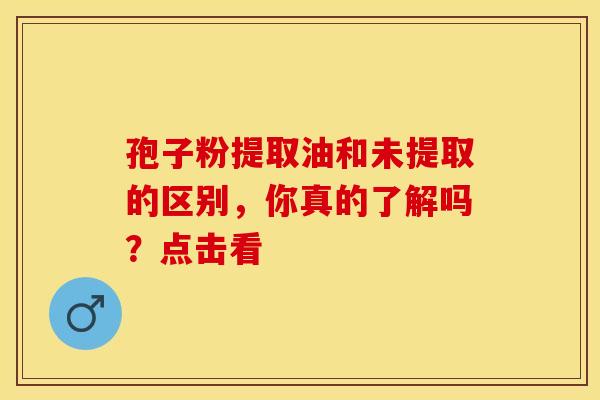 孢子粉提取油和未提取的区别，你真的了解吗？点击看