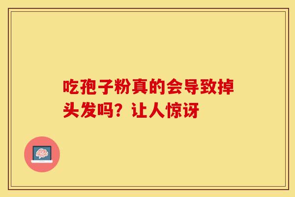 吃孢子粉真的会导致掉头发吗？让人惊讶