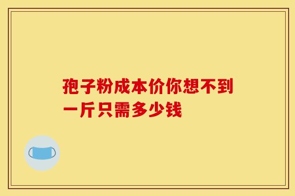 孢子粉成本价你想不到一斤只需多少钱