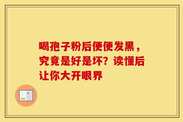 喝孢子粉后便便发黑，究竟是好是坏？读懂后让你大开眼界