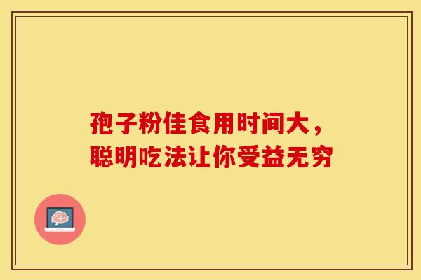 孢子粉佳食用时间大，聪明吃法让你受益无穷
