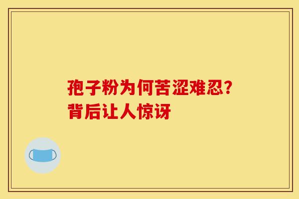 孢子粉为何苦涩难忍？背后让人惊讶