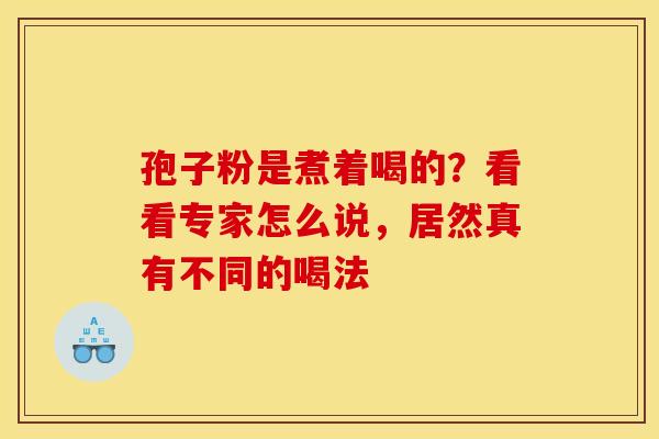 孢子粉是煮着喝的？看看专家怎么说，居然真有不同的喝法