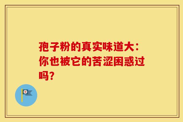 孢子粉的真实味道大：你也被它的苦涩困惑过吗？