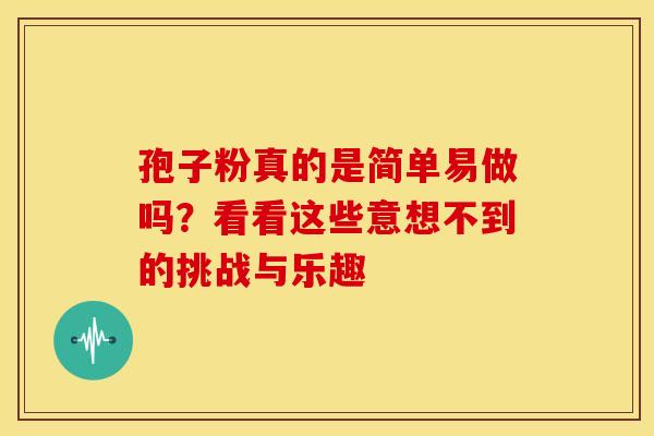 孢子粉真的是简单易做吗？看看这些意想不到的挑战与乐趣