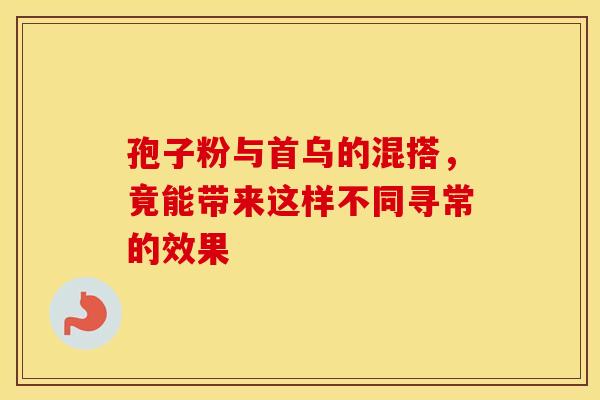 孢子粉与首乌的混搭，竟能带来这样不同寻常的效果