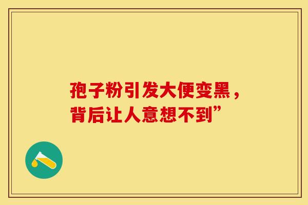 孢子粉引发大便变黑，背后让人意想不到”