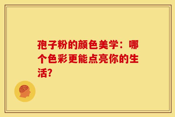 孢子粉的颜色美学：哪个色彩更能点亮你的生活？