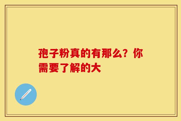 孢子粉真的有那么？你需要了解的大