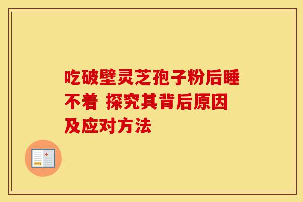 吃破壁灵芝孢子粉后睡不着 探究其背后原因及应对方法