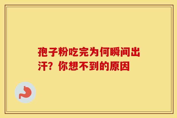 孢子粉吃完为何瞬间出汗？你想不到的原因