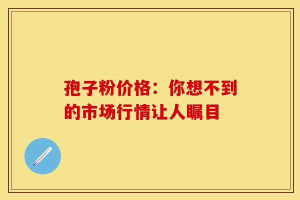 孢子粉价格：你想不到的市场行情让人瞩目