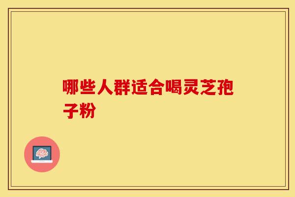 哪些人群适合喝灵芝孢子粉