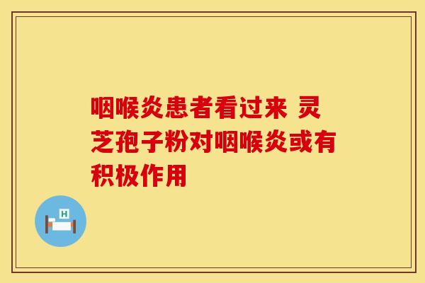 咽喉炎患者看过来 灵芝孢子粉对咽喉炎或有积极作用