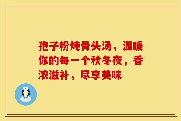 孢子粉炖骨头汤，温暖你的每一个秋冬夜，香浓滋补，尽享美味
