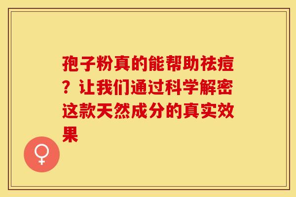 孢子粉真的能帮助祛痘？让我们通过科学解密这款天然成分的真实效果