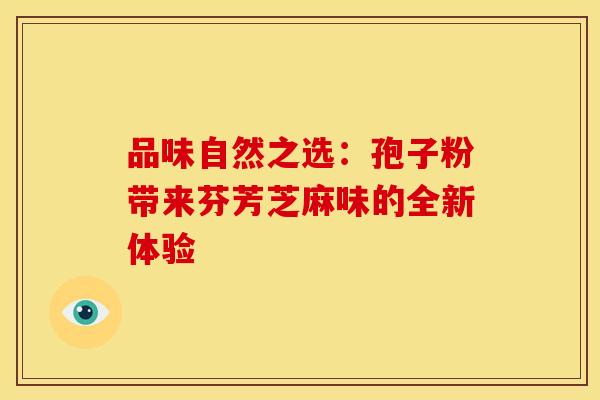 品味自然之选：孢子粉带来芬芳芝麻味的全新体验