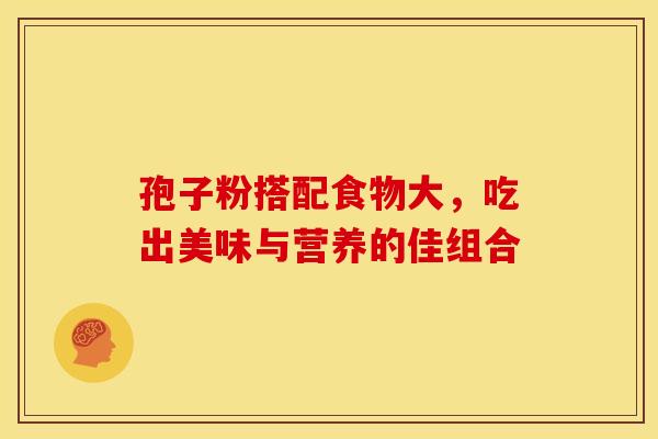 孢子粉搭配食物大，吃出美味与营养的佳组合