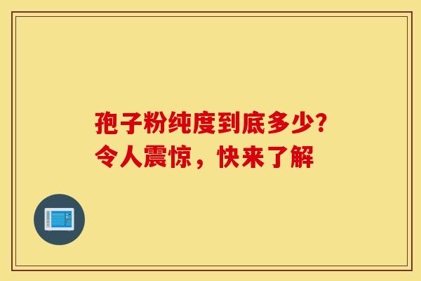 孢子粉纯度到底多少？令人震惊，快来了解