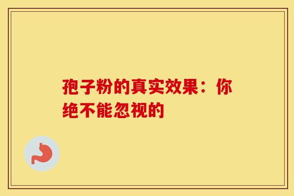 孢子粉的真实效果：你绝不能忽视的