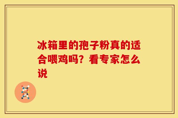 冰箱里的孢子粉真的适合喂鸡吗？看专家怎么说