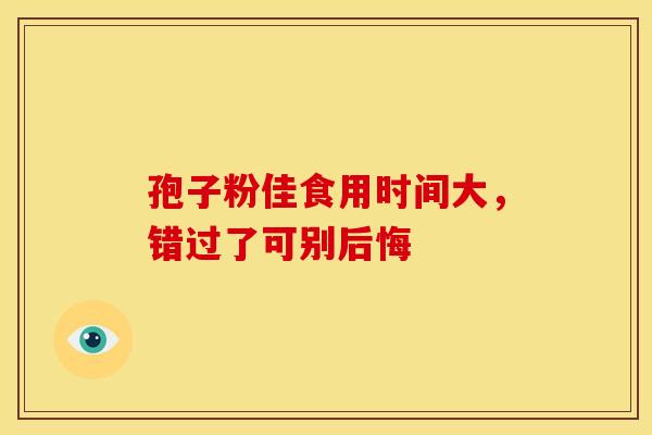 孢子粉佳食用时间大，错过了可别后悔