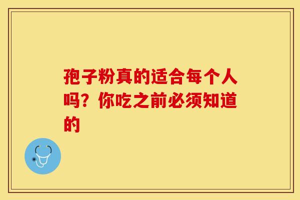 孢子粉真的适合每个人吗？你吃之前必须知道的