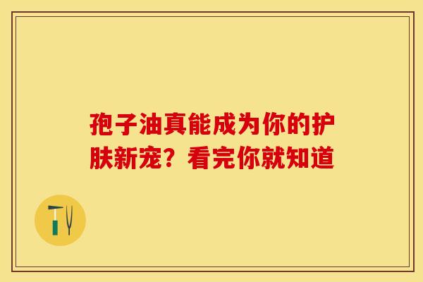 孢子油真能成为你的护肤新宠？看完你就知道