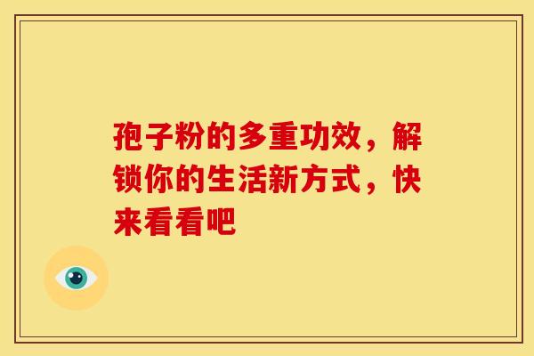 孢子粉的多重功效，解锁你的生活新方式，快来看看吧