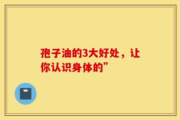 孢子油的3大好处，让你认识身体的”