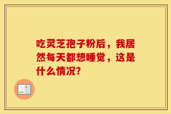 吃灵芝孢子粉后，我居然每天都想睡觉，这是什么情况？