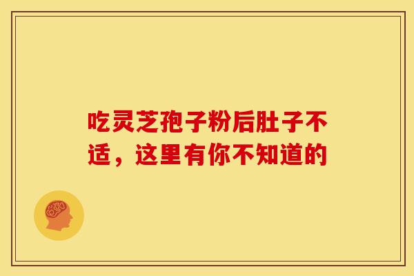 吃灵芝孢子粉后肚子不适，这里有你不知道的