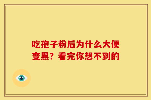 吃孢子粉后为什么大便变黑？看完你想不到的
