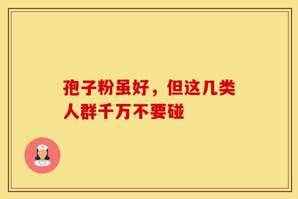 孢子粉虽好，但这几类人群千万不要碰