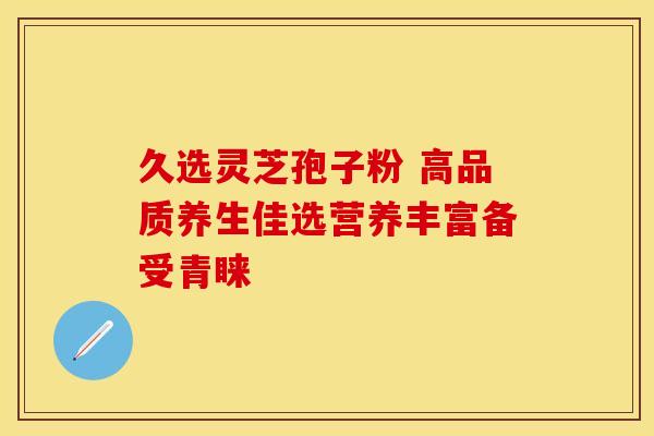 久选灵芝孢子粉 高品质养生佳选营养丰富备受青睐