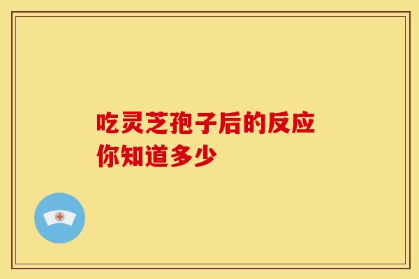 吃灵芝孢子后的反应 你知道多少