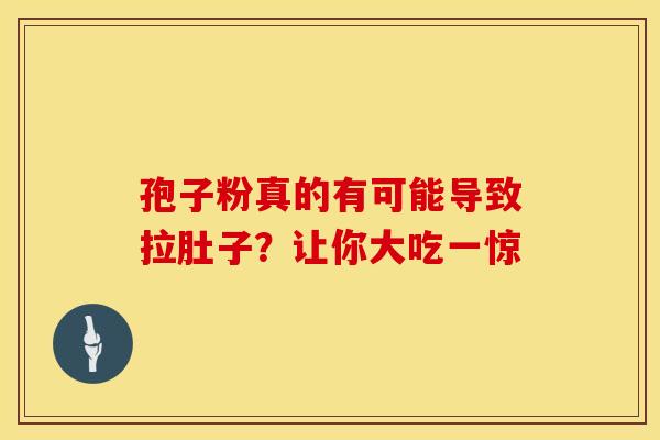 孢子粉真的有可能导致拉肚子？让你大吃一惊
