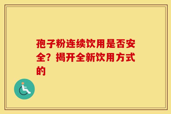 孢子粉连续饮用是否安全？揭开全新饮用方式的