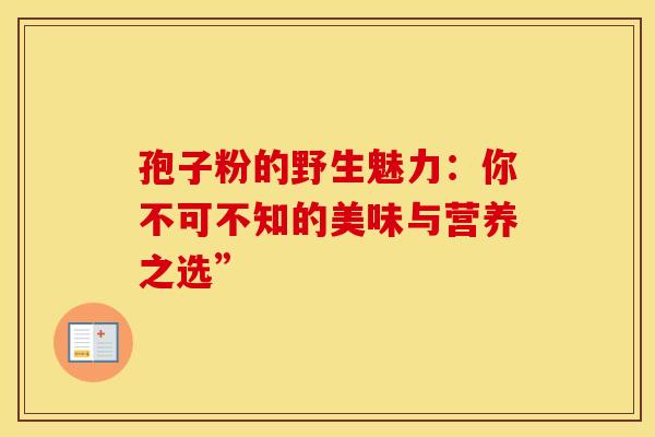 孢子粉的野生魅力：你不可不知的美味与营养之选”