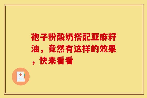 孢子粉酸奶搭配亚麻籽油，竟然有这样的效果，快来看看